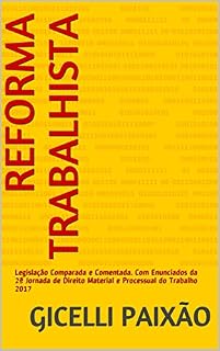 Livro REFORMA TRABALHISTA: Legislação Comparada e Comentada. Com Enunciados da 2ª Jornada de Direito Material e Processual do Trabalho 2017
