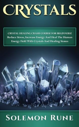 CRYSTALS: Crystal Healing Crash Course For Beginners! Reduce Stress, Increase Energy And Heal The Human Energy Field With Crystals And Healing Stones