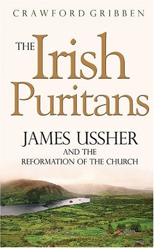 The Irish Puritans: James Ussher and the Reformation of the Church