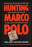 Hunting Marco Polo : The Pursuit of the Drug Smuggler Who Couldn't Be Caught by the Agent Who Wouldn't Quit, Eddy, Paul and Walden, Sara, 0316210560