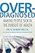 Overdiagnosed: Making People Sick in the Pursuit of Health by 