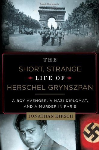 The Short, Strange Life of Herschel Grynszpan: A Boy Avenger, a Nazi Diplomat, and a Murder in Paris 1st edition by Kirsch, Jonathan (2013) Hardcover