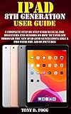 IPAD 8TH GENERATION USER GUIDE: A Complete Step By