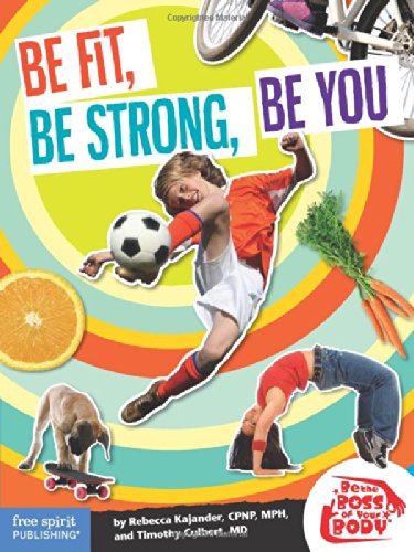 Be Fit, Be Strong, Be You (Be The Boss Of Your Body®) by Rebecca Kajander C.P.N.P. M.P.H., Timothy Culbert M.D.