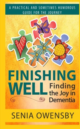 Finishing Well: Finding the Joy in Dementia: A Practical and Sometimes Humorous Guide for the Journe by Senia J Owensby