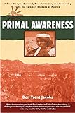 Primal Awareness: A True Story of Survival, Transformation, and Awakening with the Rarámuri Shamans by Don Trent Jacobs