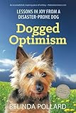 Dogged Optimism: Lessons in Joy from a Disaster-Prone Dog by 