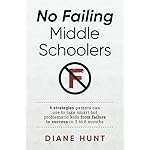 No Failing Middle Schoolers: 6 strategies parents can use to take smart but problematic kids from failure to success in 3 to 6 months