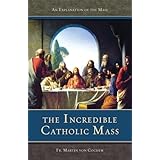The Incredible Catholic Mass: An Explanation of the Catholic Mass