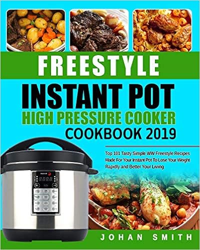 Freestyle Instant Pot High Pressure Cooker Cookbook 2019: Top 101 Tasty Simple WW Freestyle Recipes Made For Your Instant Pot To Lose Your Weight Rapidly and Better Your Living