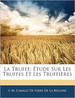 Amazon Fr La Truffe Etude Sur Les Truffes Et Les Truffieres F M Camille De Ferry De La Bellone Livres