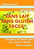 SANS LAIT SANS GLUTEN FACILE !: 2 semaines de menus santé pour toute la famille... Suivez le guide by HABIBA BERKANI