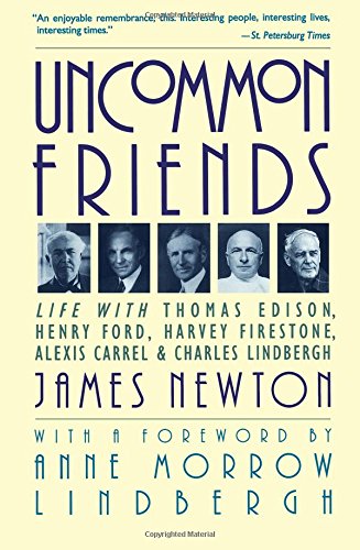 Uncommon Friends: Life with Thomas Edison, Henry Ford, Harvey Firestone, Alexis Carrel, and Charles Uncommon Friends: Life with Thomas Edison, Henry Ford, Harvey Firestone, Alexis Carrel, and Charles