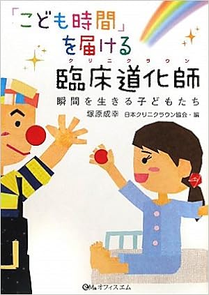 こども時間 を届ける臨床道化師 瞬間を生きる子どもたち 塚原成幸 日本クリニクラウン協会 本 通販 Amazon