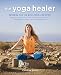 The Yoga Healer: Remedies for the body, mind, and spirit, from easing back pain and headaches to man by Christine Burke