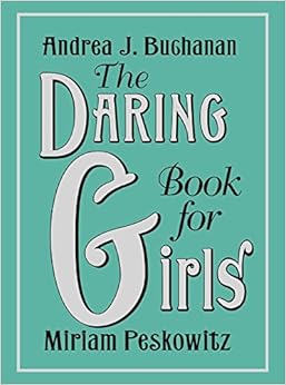 The Daring Book for Girls, by Andrea J. Buchanan Miriam Peskowitz The Daring Book for Girls, by Andrea J. Buchanan Miriam Peskowitz