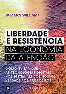 Livro Liberdade e resistência na economia da atenção: Como evitar que as tecnologias digitais nos distraiam dos nossos verdadeiros propósitos