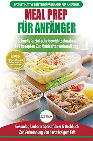 Meal Prep Für Anfänger: Die Ultimative Anleitung Für Anfänger Zur Schnellen Und Einfachen Zubereitung Von Mahlzeiten + 50 Einfache Rezepte Zum Abnehmen! (Bücher In Deutsch / Meal Prep German Book)