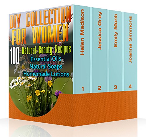 DIY Collection For Women: 100 Natural Beauty Recipes- Essential Oils, Natural Soaps, Homemade Lotions: (Natural Soap, Organic Cosmetics, Body Care, Essential ... Oils Book,Soap Making For Beginners) by [Madison, Helen, Monk, Emily, Grey, Jessica, Simmons, Joanna]