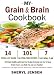 My Grain & Brain Cookbook: 101 Brain Healthy and Grain-free Recipes Everyone Can Use To Boost Brain Power, Lose Belly Fat and Live Healthy: A Gluten-free, Low Sugar, Low Carb and Wheat-Free Cookbook
