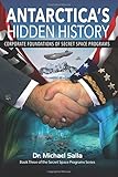 Antarctica's Hidden History: Corporate Foundations of Secret Space Programs: Volume 3 (Secret Space Programs Series)
