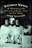 Whiskey Women: The Untold Story of How Women Saved Bourbon, Scotch, and Irish Whiskey by Fred Minnick
