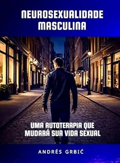 Livro NEUROSEXUALIDADE MASCULINA: UMA AUTOTERAPIA QUE MUDARÁ SUA VIDA SEXUAL: “Autoterapia passo a passo para reprogramar sua vida íntima em 90 dias”