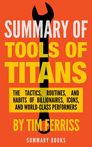 Summary Of Tools Of Titans: The Tactics, Routines, and Habits of Billionaires, Icons, and World-Class Performers