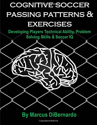 Cognitive Soccer Passing Patterns & Exercises: Developing Players Technical Ability, Problem Solving Skills & Soccer IQ
