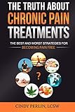 The Truth About Chronic Pain Treatments: The Best and Worst Strategies for Becoming Pain Free