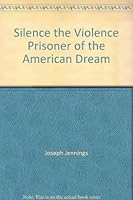 Silence the Violence Prisoner of the American Dream B000MYQX6O Book Cover