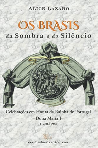 Os Brasis da Sombra e do Silêncio: Celebrações em Honra da Rainha de Portugal Dona Maria I (1780-1798)