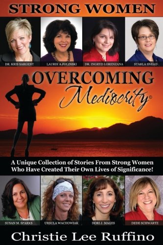 Overcoming Mediocrity: Strong Women (Volume 3), by Christie Lee Ruffino, Dr. Kris Sargent, Laurie A Polinski, Dr. Ingryd Lorenzana, Starla Overcoming Mediocrity: Strong Women (Volume 3), by Christie Lee Ruffino, Dr. Kris Sargent, Laurie A Polinski, Dr. Ingryd Lorenzana, Starla