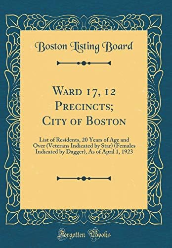 Ward 17, 12 Precincts; City of Boston: List of Residents, 20 Years of Age and Over (Veterans Indicated by Star) (Females Indicated by Dagger), as of April 1, 1923 (Classic Reprint) Hardcover – Import, 2 Oct 2018