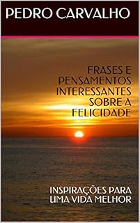 Livro FRASES E PENSAMENTOS INTERESSANTES SOBRE A FELICIDADE: INSPIRAÇÕES PARA UMA VIDA MELHOR (INSPIRAÇÕES PARA VIDA)