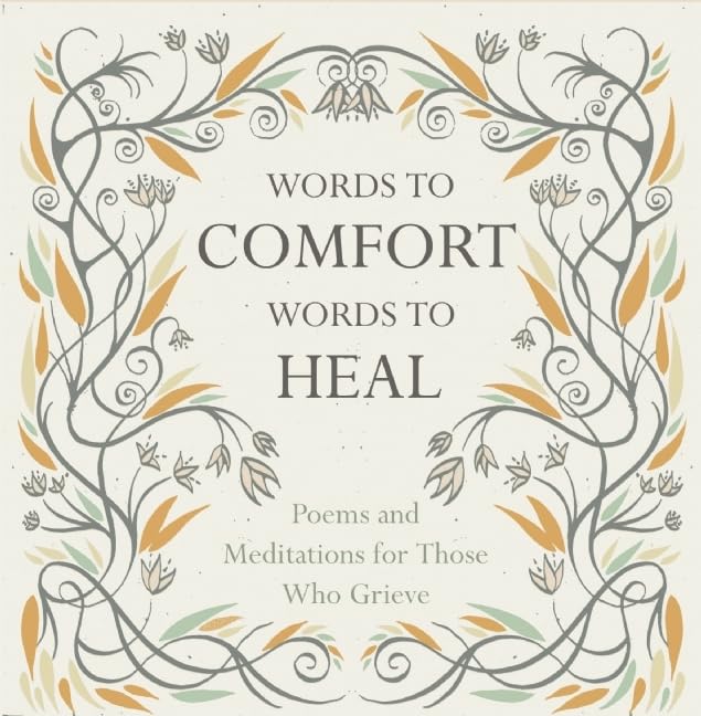 Words to Comfort, Words to Heal: Poems and Meditations for those Who Grieve