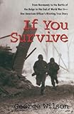 If You Survive: From Normandy to the Battle of the Bulge to the End of World War II, One American Of by George Wilson