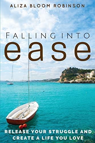 Falling Into Ease: Release Your Struggle and Create a Life You Love