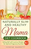 Naturally Slim and Healthy Mama Diet Cookbook: Eating Well with Luscious Recipes for Optimal Pregnancy Nutrition (Vol. 2) by Serene Barrett