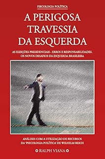 Livro A Perigosa Travessia da Esquerda: As eleições presidenciais - Erros e responsabilidades. Análises com a utilização da Psicologia Política de Wilhelm Reich