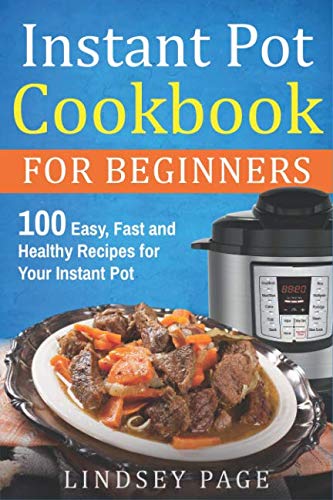 Instant Pot Cookbook for Beginners: 100 Easy, Fast and Healthy Recipes for Your Instant Pot Instant Pot Cookbook for Beginners: 100 Easy, Fast and Healthy Recipes for Your Instant Pot
