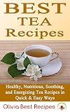 Best Tea Recipes: Healthy, Nutritious, Soothing, and Energizing Tea Recipes in Quick & Easy Ways by Olivia Best Recipes