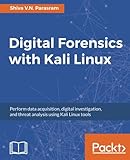 Digital Forensics with Kali Linux: Perform data acquisition, digital investigation, and threat analy Digital Forensics with Kali Linux: Perform data acquisition, digital investigation, and threat analy