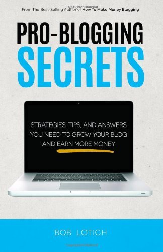 By Bob Lotich Pro-Blogging Secrets: Strategies, Tips, and Answers You Need to Grow Your Blog and Earn More Money ( (1st First Edition) [Paperback]