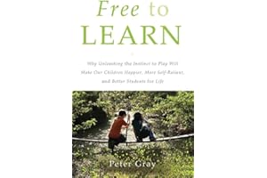 Free to Learn: Why Unleashing the Instinct to Play Will Make Our Children Happier, More Self-Reliant, and Better Students for