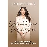 Unlock Your Deliverance: Keys to Freedom From Demonic Oppression