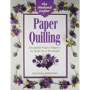 The Weekend Crafter: Paper Quilling: Stylish Designs and Practical Projects to Make in a Weekend
