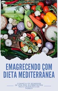 Livro Emagrecendo com Dieta Mediterrânea: Entenda Como a Dieta Mediterrânea Promove o Emagrecimento Saudável!