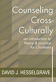 Counseling Cross-Culturally: An Introduction to Theory and Practice for Christians by David Hesselgrave