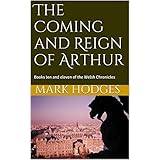 The Coming and Reign of Arthur: Books ten and eleven of the Welsh Chronicles